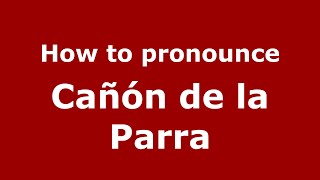 How to pronounce Cañón De La Parra