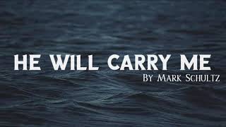 He will carry me - Mark Schultz lyrics
