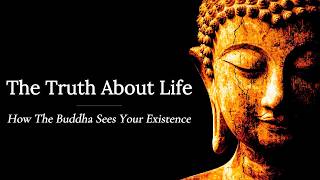 The Truth About Life: How The Buddha Sees Your Existence