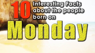 10 Interesting Facts about the People Born on Monday | Did you know that?