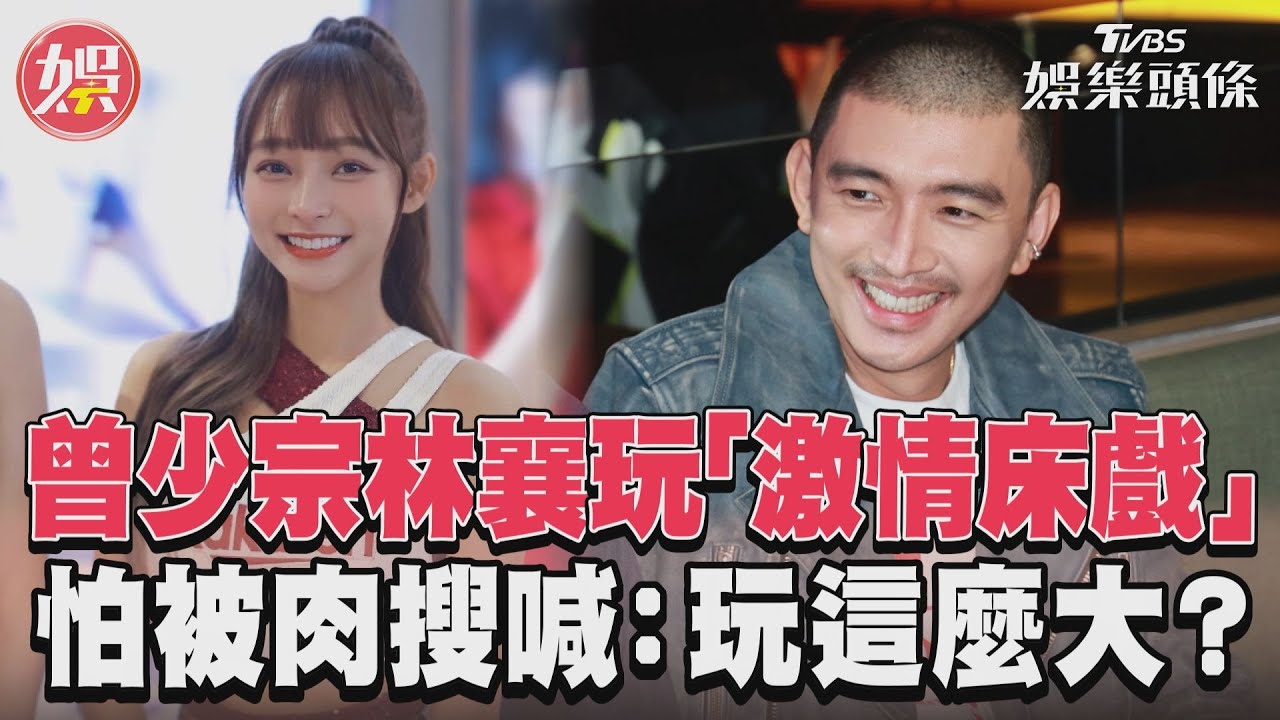 影音/曾少宗林襄玩「激情床戲」 怕被肉搜喊:玩這麼大?