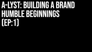 A-LYST: BUILDING A BRAND (HUMBLE BEGINNINGS EPISODE 1)