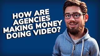 How are agencies making money doing video?