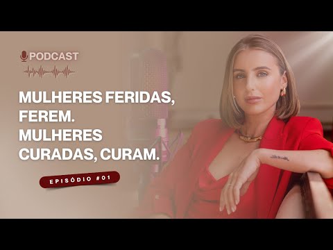 Mulheres feridas, ferem. Mulheres curadas, curam - Podcast: Mulheres curadas, curam #01
