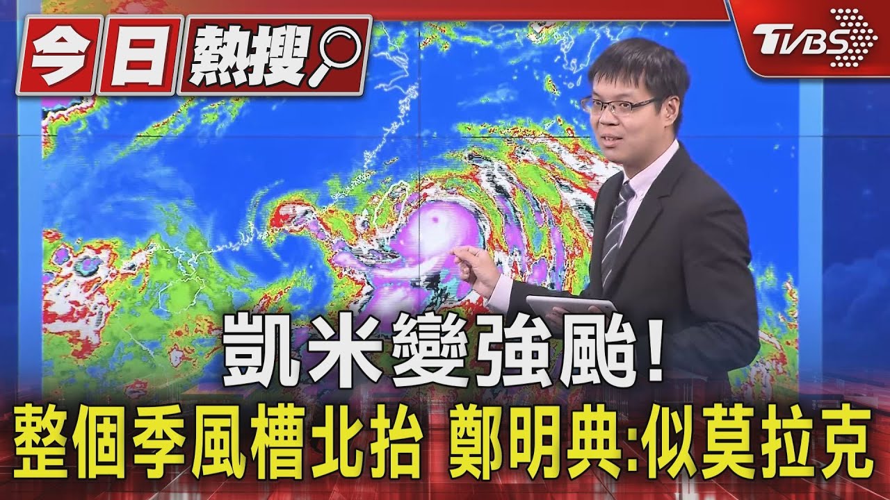 凱米變強颱！整個季風槽北抬　鄭明典：似莫拉克