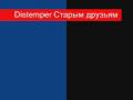 distemper СТАРЫМ ДРУЗЬЯМ 