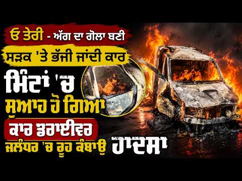 Terrifying accident in Jalandhar | ਮਿੰਟਾਂ 'ਚ ਸੁਆਹ ਹੋ ਗਿਆ Car Driver