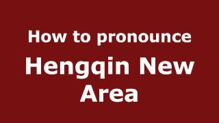 How to pronounce Hengqin New Area