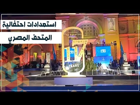 شاهد.. استعدادات احتفالية مرور 117 عاما على انشاء المتحف المصري