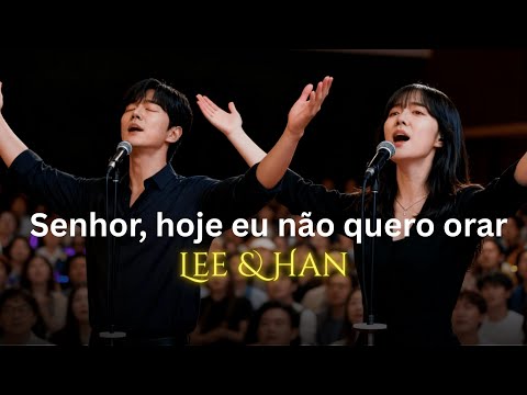 Lee & Han | Senhor, hoje eu não quero orar (Só me render, me derramar)