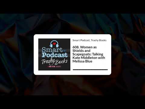 Smart Podcast, Trashy Books - 608. Women as Shields and Scapegoats: Talking Kate Middleton with...