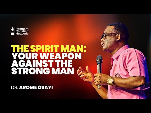 THE SPIRIT MAN: YOUR WEAPON AGAINST THE STRONG MAN - DR. AROME OSAYI