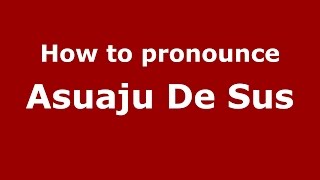 How to pronounce Asuaju De Sus