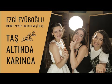 Ezgi Eyüboğlu ft. Merve Yavuz & Burcu Yeşilbaş - Taş Altında Karınca