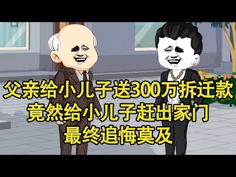 , title : '父亲给小儿子送300万拆迁款，没想到竟然给小儿子赶出家门，最终追悔莫及！【艳春动画】'