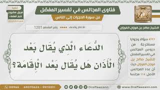 [1201- 4717] هل ثبت أن الدعاء الذي يقال بعد الأذان يقال بعد الإقامة كذلك؟ - الشيخ صالح الفوزان image