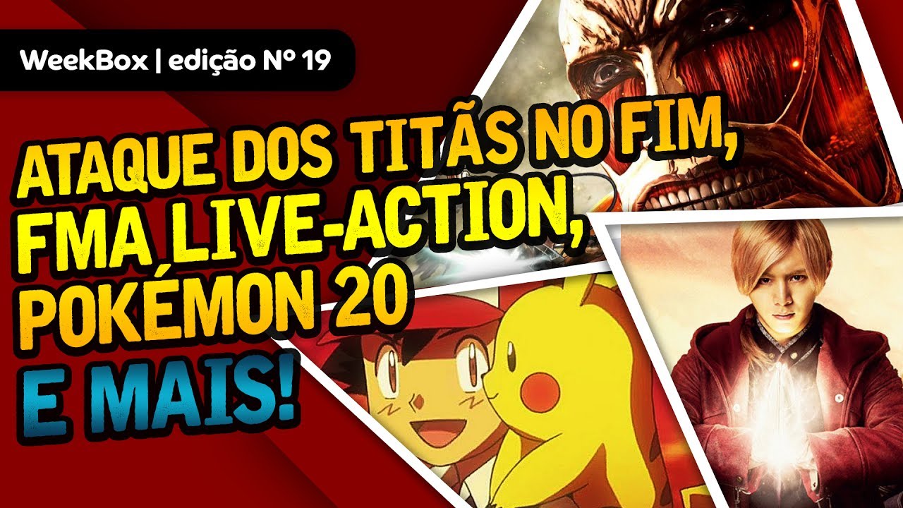 WeekBox#19 | Ataque dos Titãs perto do fim, 3º trailer de Fullmetal Alchemist, novos comerciais de Pokémon 20 e +