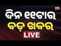 LIVE ସକାଳ ୧୧ଟାର ବଡ଼ ଖବର 11AM Bulletin Odisha Kanak News