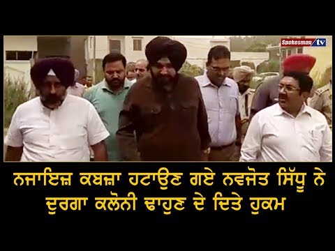 ਨਜਾਇਜ਼ ਕਬਜ਼ਾ ਹਟਾਉਣ ਗਏ ਨਵਜੋਤ ਸਿੱਧੂ ਨੇ ਦੁਰਗਾ ਕਲੋਨੀ ਢਾਹੁਣ ਦੇ ਦਿਤੇ ਹੁਕਮ