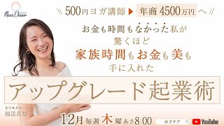 【12月26日】福添真知子さん「500円ヨガ講師▶年商4500万円へ！／お金も時間もなかった私が驚くほど家族時間もお金も美も手に入れた 【アップグレード起業術】」