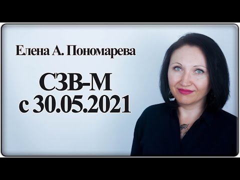 Заполнение СЗВ-М с 30.05.2021 - Елена А. Пономарева