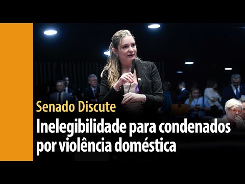 Senado Discute: Condenado por violência doméstica pode ficar inelegível