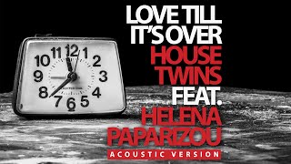 HouseTwins - Love Till It&#39;s Over feat. Helena Paparizou (Acoustic Version)
