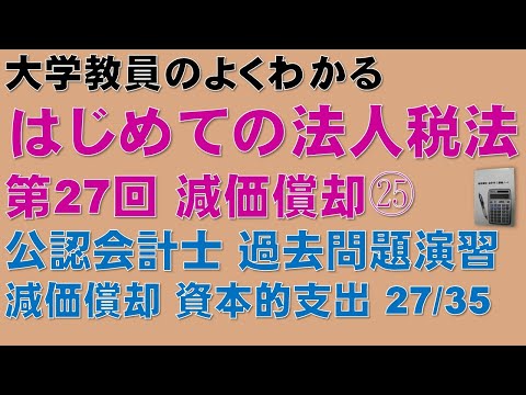 経済学科 はじめての法人税法 第27回 減価償却㉕ 公認会計士論文式試験 法人税法 過去問題 減価償却 資本的支出 27/35：公認会計士論文式試験の租税法、税理士試験の法人税法の取得に役立ちます！