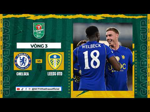 HIGHLIGHTS CHELSEA - LEEDS UTD | BÙNG NỔ BÀN THẮNG, KỊCH BẢN KHÔNG TƯỞNG | CARABAO CUP 2026/27