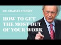 How to Get the Most out of Your Work – Dr. Charles Stanley
