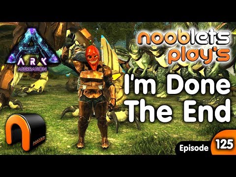 Ark Aberration THE END Nooblets Plays EP125