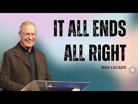 It All Ends All Right - Minister Max Lucado