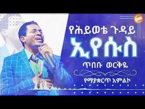የሕይወቴ ጉዳይ ኢየሱስ| ጥበቡ ወርቅዬ| Tibebu Workeye|Amazing Worship