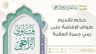 حكم تقديم طواف الإفاضة على رمي جمرة العقبة || فضيلة الشيخ عبد العزيز الراجحي image