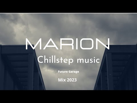 MARION - Chillstep music/Future Garage Mix 2023
