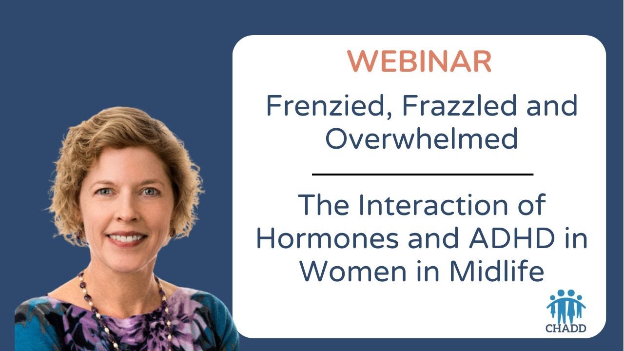 Frenzied, Frazzled and Overwhelmed: The Interaction of Hormones and ADHD in Women in Midlife