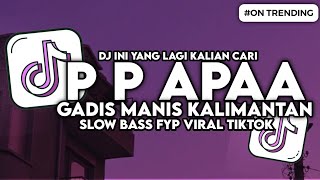 Download lagu DJ P P APA GADIS MANIS KALIMANTAN SLOW BASS FYP VIRAL TIKTOK mp3
