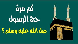 كم مرة حج النبي صلى الله عليه وسلم ؟ كم مرة حج النبي صلى الله عليه وسلم ؟