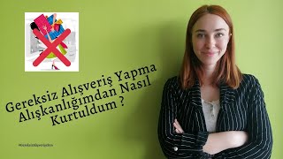 Gereksiz Alışveriş Yapma Alışkanlığımdan Nasıl Kurtuldum?