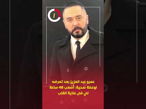 عمرو عبد العزيز بعد تعرضه لوعكة صحية أصعب 48 ساعة لي فى عناية القلب