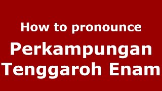 How to pronounce Perkampungan Tenggaroh Enam