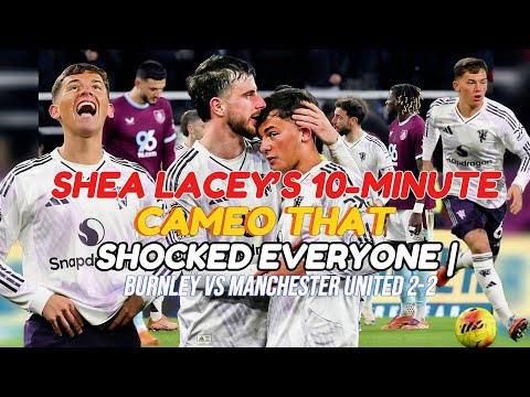 Shea Lacey’s 10-Minute Cameo That Shocked Everyone | Burnley vs Manchester United 2-2