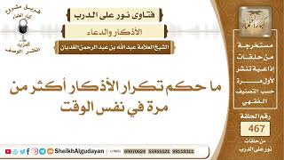 صورة ما حكم تكرار الأذكار أكثر من مرة في نفس الوقت؟الشيخ عبدالله الغديان