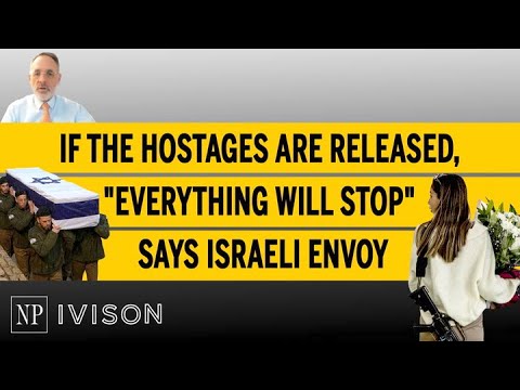 If The Hostages Are Released, "Everything Will Stop" Says Israeli Envoy