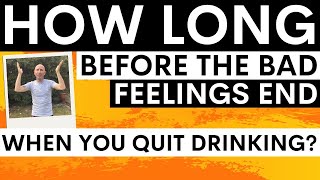 How long does it take for the bad feelings to stop after you quit alcohol? Does it get better?