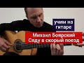 Как играть на гитаре М.Боярский-Сяду в скорый поезд 