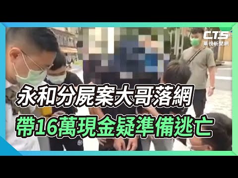 永和分屍案大哥落網 帶16萬現金疑準備逃亡