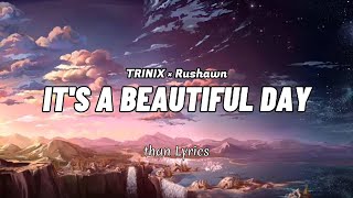 TRINIX × Rushawn - It's a beautiful day ❤️ [ Than Lyrics ]