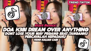 Download lagu DJ DOA DREAM OVER ANYTHING K3BI DONT LOSE YOUR WAY PEGANG ERAT TANGANKU PERCAYALAH KEPADAKU mp3 Download lagu DJ DOA DREAM OVER ANYTHING K3BI DONT LOSE YOUR WAY PEGANG ERAT TANGANKU PERCAYALAH KEPADAKU mp3
