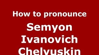 How to pronounce Semyon Ivanovich Chelyuskin